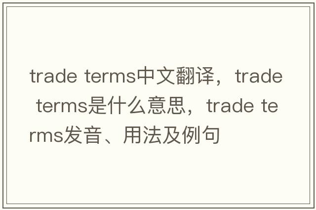 trade terms中文翻譯，trade terms是什么意思，trade terms發(fā)音、用法及例句