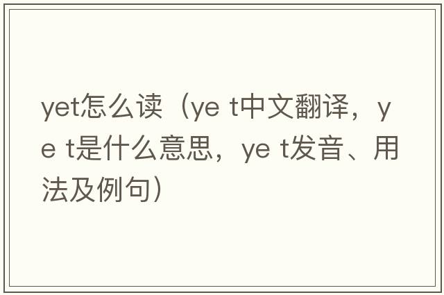 yet怎么讀（ye t中文翻譯，ye t是什么意思，ye t發(fā)音、用法及例句）