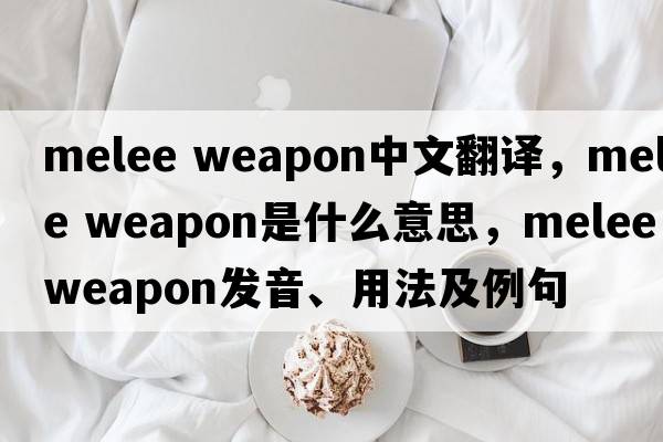melee weapon中文翻譯，melee weapon是什么意思，melee weapon發(fā)音、用法及例句