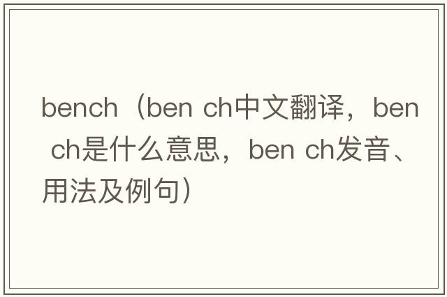 bench（ben ch中文翻譯，ben ch是什么意思，ben ch發(fā)音、用法及例句）