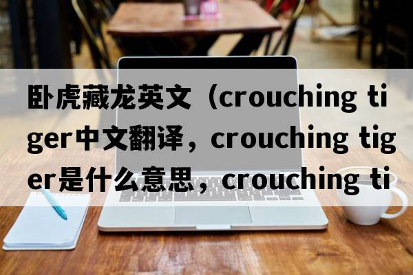 臥虎藏龍英文（crouching tiger中文翻譯，crouching tiger是什么意思，crouching tiger發(fā)音、用法及例句）