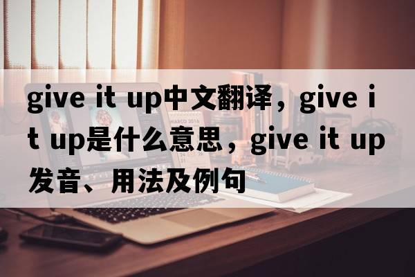 give it up中文翻譯，give it up是什么意思，give it up發(fā)音、用法及例句