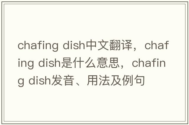 chafing dish中文翻譯，chafing dish是什么意思，chafing dish發(fā)音、用法及例句