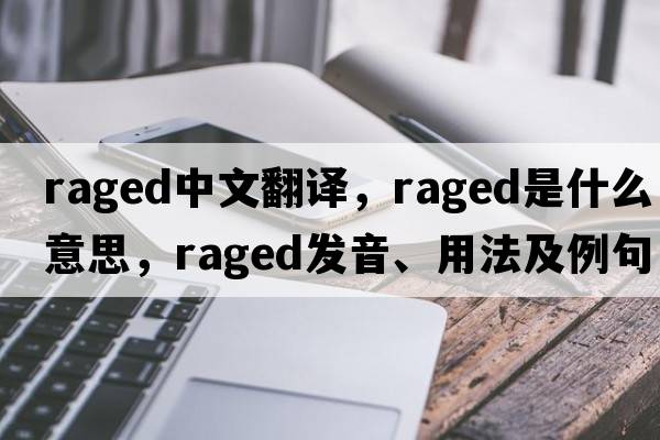 raged中文翻譯，raged是什么意思，raged發(fā)音、用法及例句