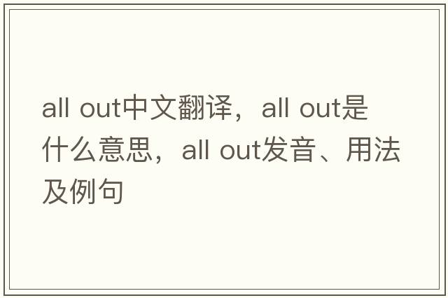 all out中文翻譯，all out是什么意思，all out發(fā)音、用法及例句