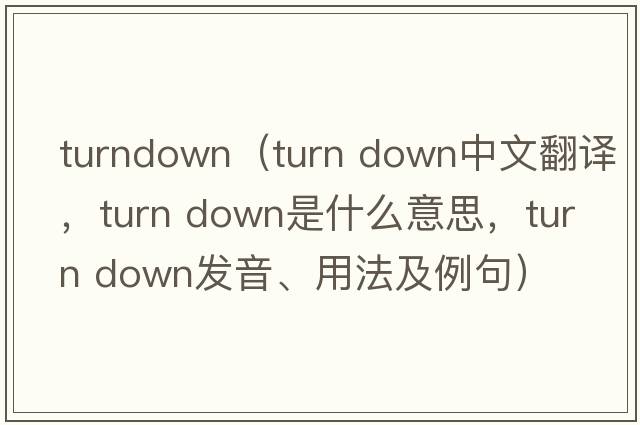 turndown（turn down中文翻譯，turn down是什么意思，turn down發(fā)音、用法及例句）