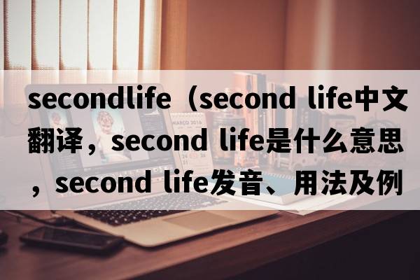 secondlife（second life中文翻譯，second life是什么意思，second life發(fā)音、用法及例句）