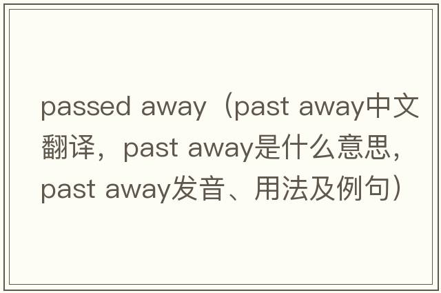 passed away（past away中文翻譯，past away是什么意思，past away發(fā)音、用法及例句）