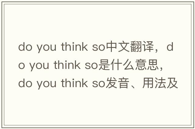 do you think so中文翻譯，do you think so是什么意思，do you think so發(fā)音、用法及例句