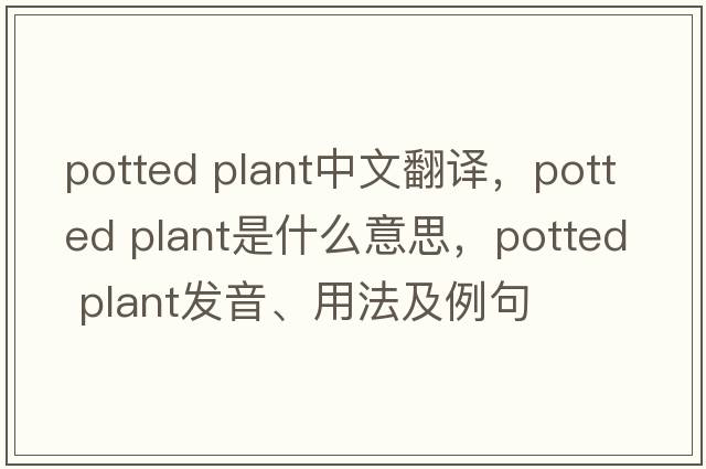 potted plant中文翻譯，potted plant是什么意思，potted plant發(fā)音、用法及例句