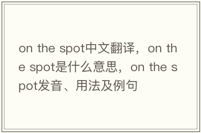 on the spot中文翻譯，on the spot是什么意思，on the spot發(fā)音、用法及例句
