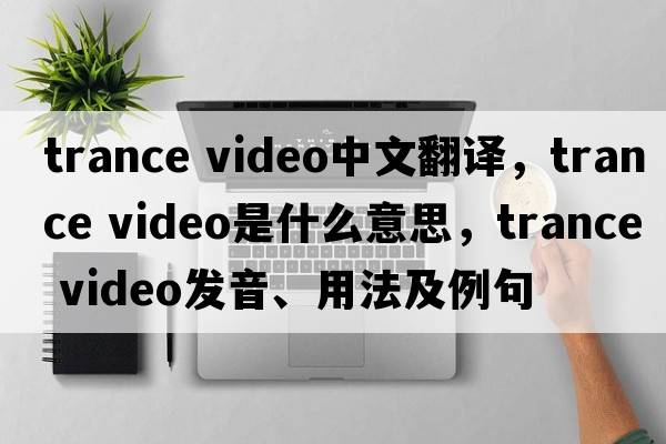 trance video中文翻譯，trance video是什么意思，trance video發(fā)音、用法及例句