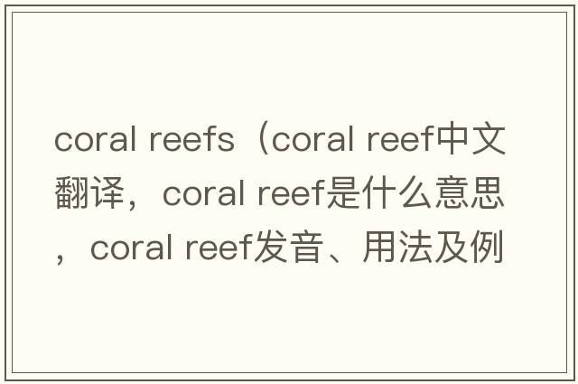 coral reefs（coral reef中文翻譯，coral reef是什么意思，coral reef發(fā)音、用法及例句）