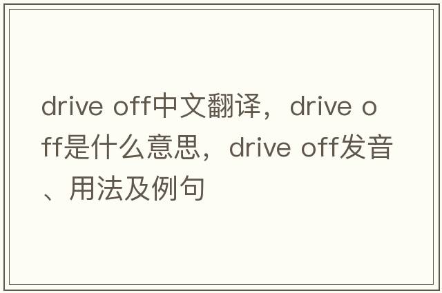 drive off中文翻譯，drive off是什么意思，drive off發(fā)音、用法及例句