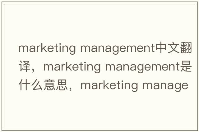 marketing management中文翻譯，marketing management是什么意思，marketing management發(fā)音、用法及例句