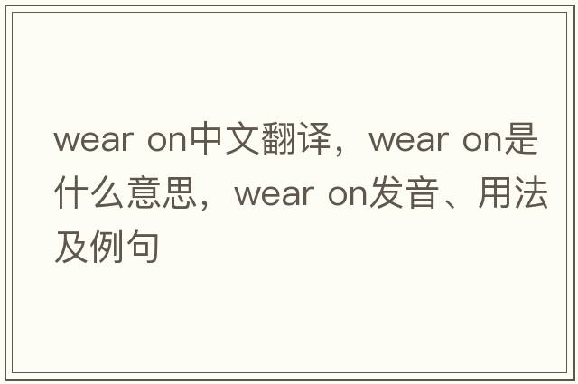 wear on中文翻譯，wear on是什么意思，wear on發(fā)音、用法及例句