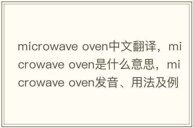microwave oven中文翻譯，microwave oven是什么意思，microwave oven發(fā)音、用法及例句