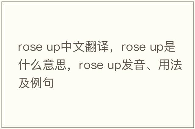 rose up中文翻譯，rose up是什么意思，rose up發(fā)音、用法及例句