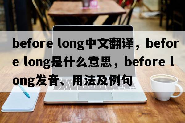 before long中文翻譯，before long是什么意思，before long發(fā)音、用法及例句