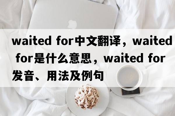 waited for中文翻譯，waited for是什么意思，waited for發(fā)音、用法及例句