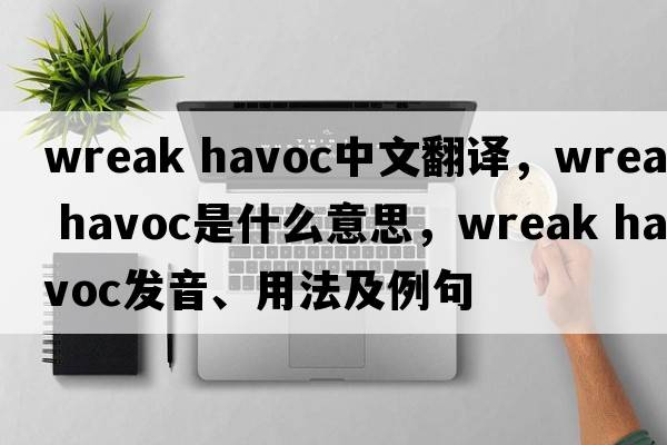 wreak havoc中文翻譯，wreak havoc是什么意思，wreak havoc發(fā)音、用法及例句