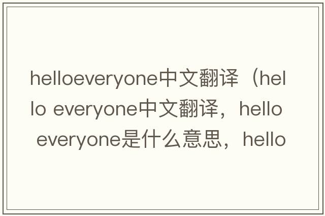 helloeveryone中文翻譯（hello everyone中文翻譯，hello everyone是什么意思，hello everyone發(fā)音、用法及例句）