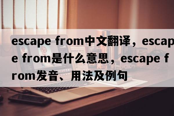 escape from中文翻譯，escape from是什么意思，escape from發(fā)音、用法及例句