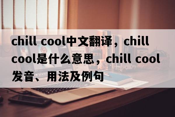 chill cool中文翻譯，chill cool是什么意思，chill cool發(fā)音、用法及例句