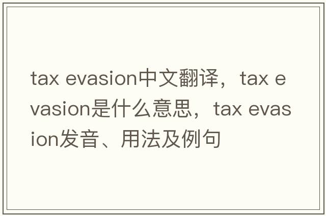 tax evasion中文翻譯，tax evasion是什么意思，tax evasion發(fā)音、用法及例句