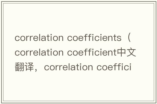 correlation coefficients（correlation coefficient中文翻譯，correlation coefficient是什么意思，correlation coeffi