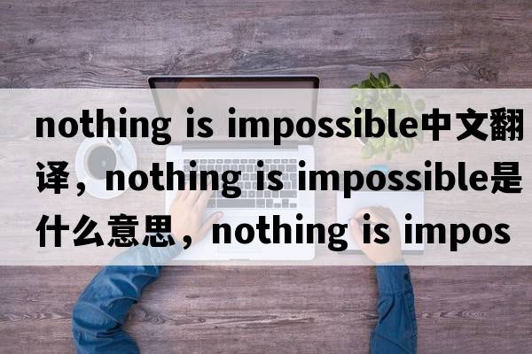 nothing is impossible中文翻譯，nothing is impossible是什么意思，nothing is impossible發(fā)音、用法及例句
