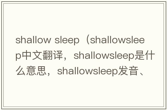 shallow sleep（shallowsleep中文翻譯，shallowsleep是什么意思，shallowsleep發(fā)音、用法及例句）