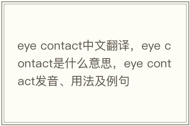 eye contact中文翻譯，eye contact是什么意思，eye contact發(fā)音、用法及例句