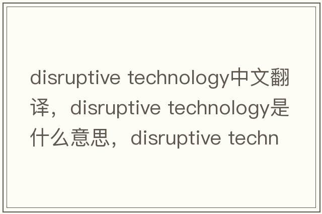 disruptive technology中文翻譯，disruptive technology是什么意思，disruptive technology發(fā)音、用法及例句