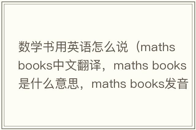 數學(xué)書(shū)用英語(yǔ)怎么說(shuō)（maths books中文翻譯，maths books是什么意思，maths books發(fā)音、用法及例句）