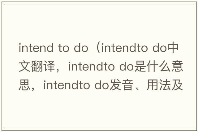 intend to do（intendto do中文翻譯，intendto do是什么意思，intendto do發(fā)音、用法及例句）