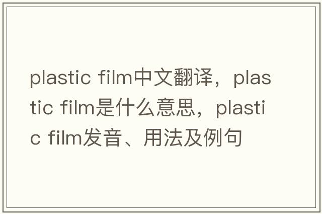 plastic film中文翻譯，plastic film是什么意思，plastic film發(fā)音、用法及例句