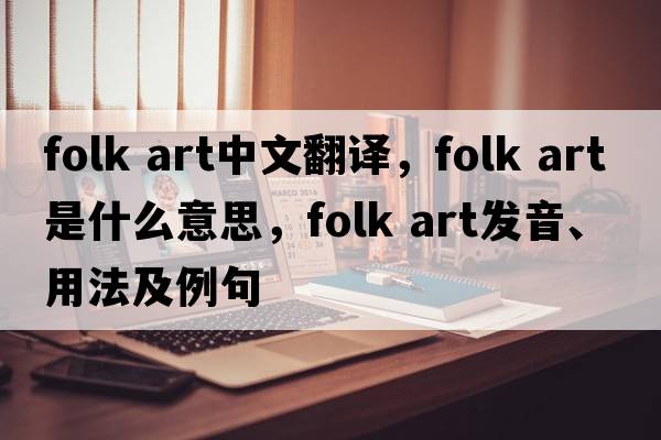 folk art中文翻譯，folk art是什么意思，folk art發(fā)音、用法及例句