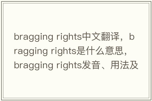 bragging rights中文翻譯，bragging rights是什么意思，bragging rights發(fā)音、用法及例句