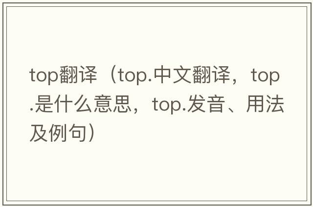 top翻譯（top.中文翻譯，top.是什么意思，top.發(fā)音、用法及例句）
