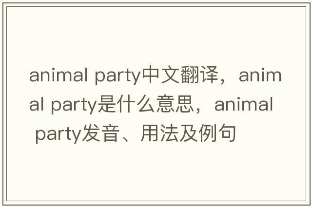animal party中文翻譯，animal party是什么意思，animal party發(fā)音、用法及例句
