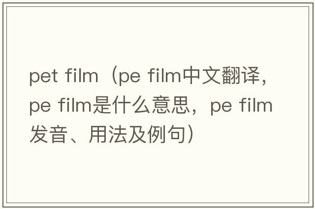 pet film（pe film中文翻譯，pe film是什么意思，pe film發(fā)音、用法及例句）