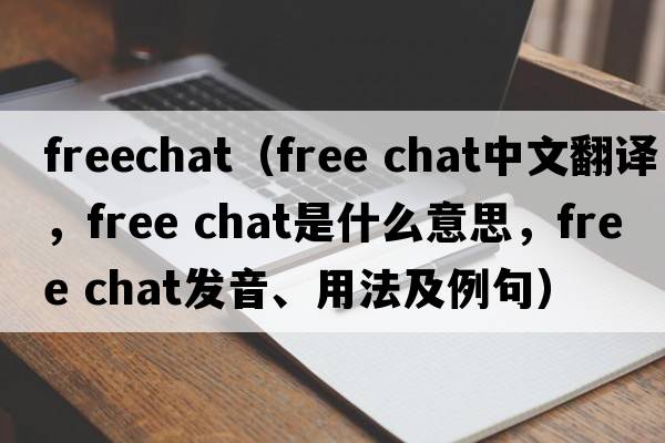 freechat（free chat中文翻譯，free chat是什么意思，free chat發(fā)音、用法及例句）