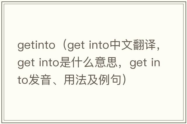 getinto（get into中文翻譯，get into是什么意思，get into發(fā)音、用法及例句）