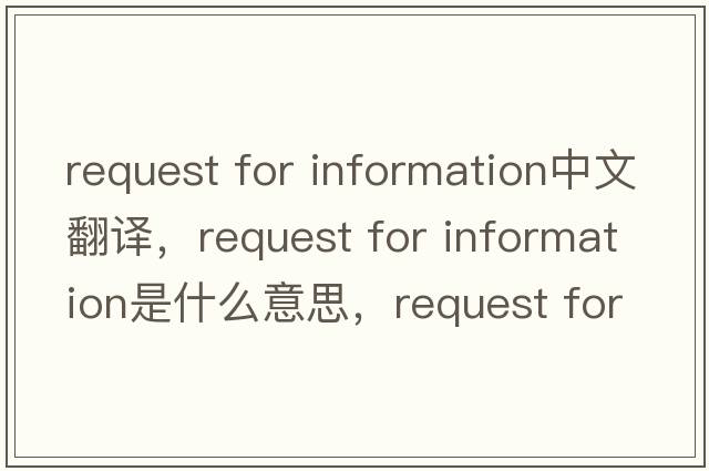 request for information中文翻譯，request for information是什么意思，request for information發(fā)音、用法及例句