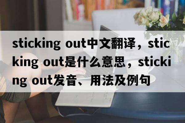 sticking out中文翻譯，sticking out是什么意思，sticking out發(fā)音、用法及例句