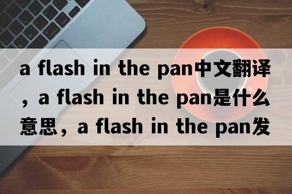 a flash in the pan中文翻譯，a flash in the pan是什么意思，a flash in the pan發(fā)音、用法及例句