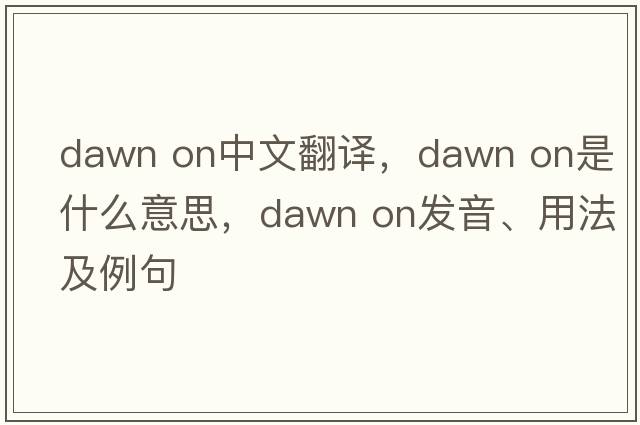 dawn on中文翻譯，dawn on是什么意思，dawn on發(fā)音、用法及例句