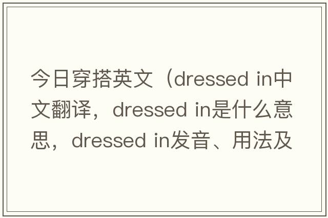 今日穿搭英文（dressed in中文翻譯，dressed in是什么意思，dressed in發(fā)音、用法及例句）