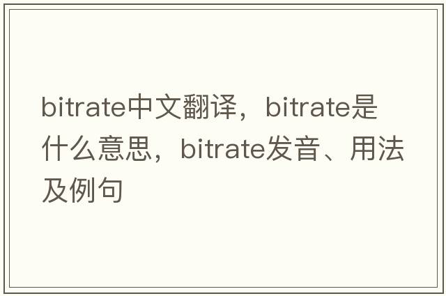 bitrate中文翻譯，bitrate是什么意思，bitrate發(fā)音、用法及例句